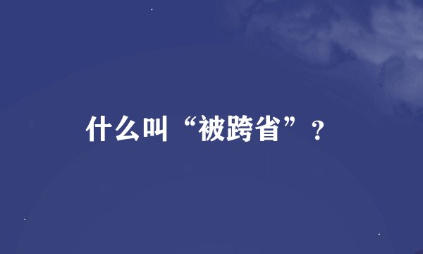 什么叫“被跨省”？