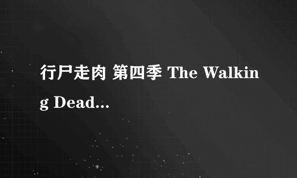 行尸走肉 第四季 The Walking Dead Season 4 (2013)全集未删减高清版免费下载