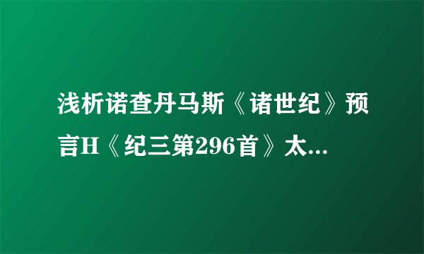 浅析诺查丹马斯《诸世纪》预言H《纪三第296首》太阳的世纪就要来临：东方的世界大同新纪元即将开启
