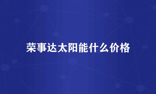 荣事达太阳能什么价格