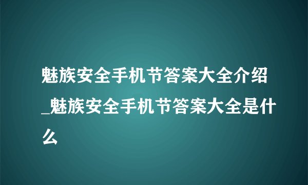 魅族安全手机节答案大全介绍_魅族安全手机节答案大全是什么