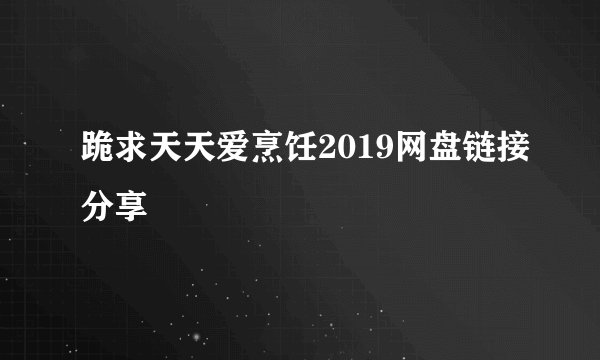 跪求天天爱烹饪2019网盘链接分享