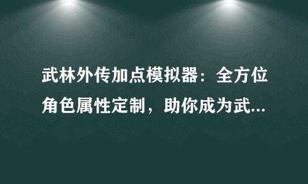 武林外传加点模拟器：全方位角色属性定制，助你成为武林巅峰高手！