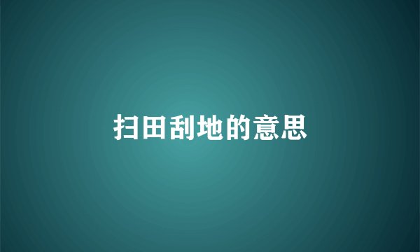 扫田刮地的意思