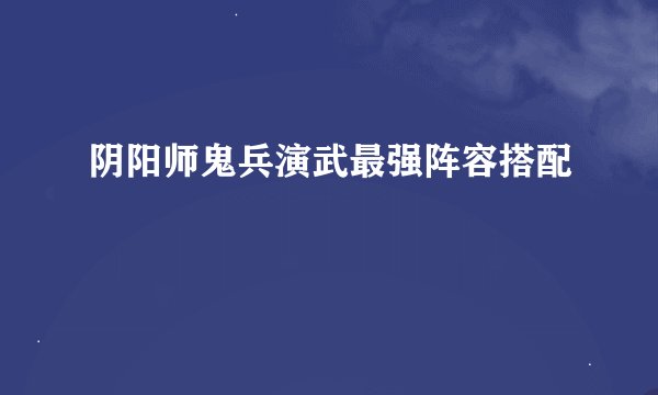 阴阳师鬼兵演武最强阵容搭配