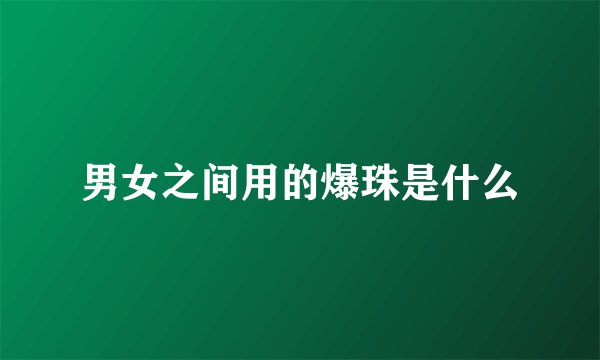 男女之间用的爆珠是什么