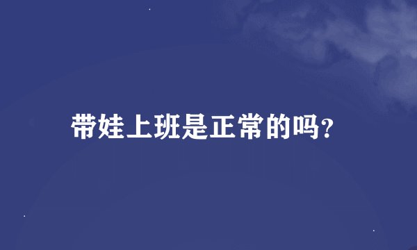 带娃上班是正常的吗？