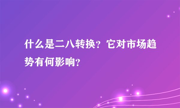 什么是二八转换？它对市场趋势有何影响？