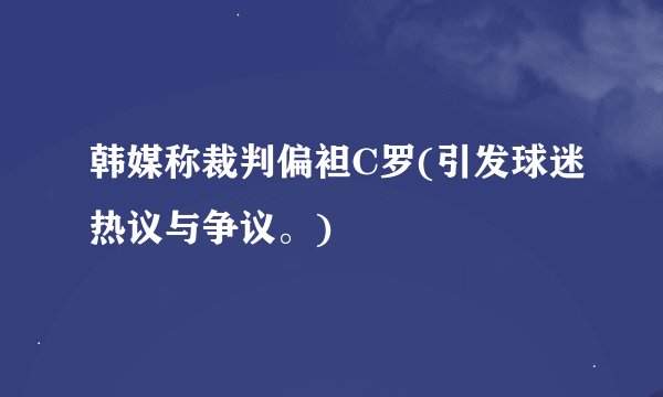 韩媒称裁判偏袒C罗(引发球迷热议与争议。)