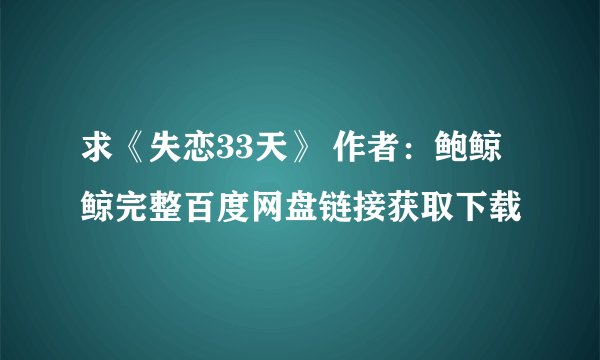 求《失恋33天》 作者：鲍鲸鲸完整百度网盘链接获取下载