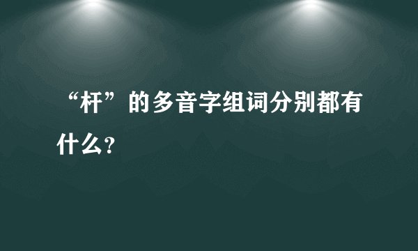 “杆”的多音字组词分别都有什么？