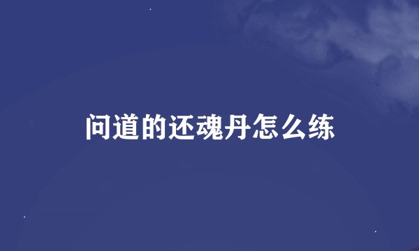 问道的还魂丹怎么练