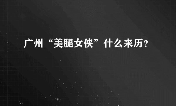 广州“美腿女侠”什么来历？
