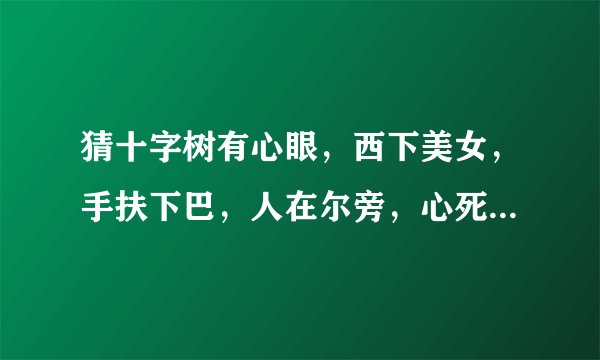 猜十字树有心眼，西下美女，手扶下巴，人在尔旁，心死相依，言及自己
