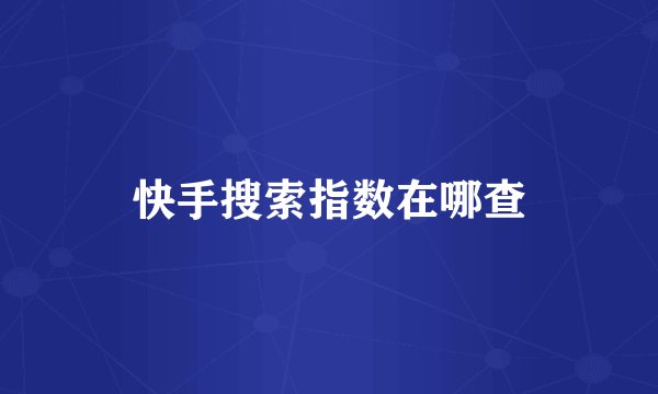 快手搜索指数在哪查