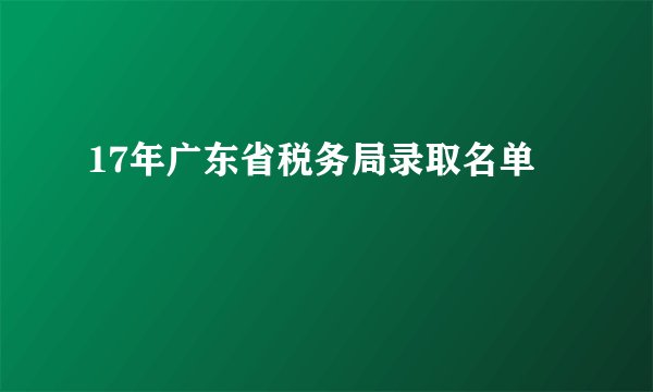 17年广东省税务局录取名单