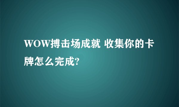 WOW搏击场成就 收集你的卡牌怎么完成?