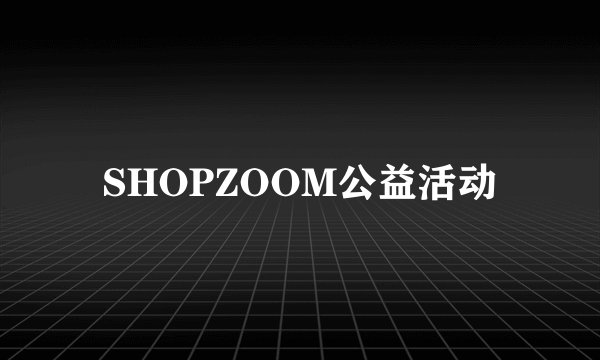 SHOPZOOM公益活动