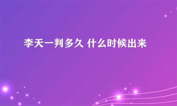 李天一判多久 什么时候出来