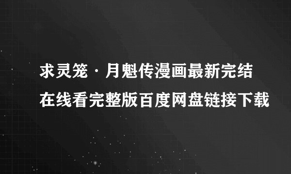 求灵笼·月魁传漫画最新完结在线看完整版百度网盘链接下载