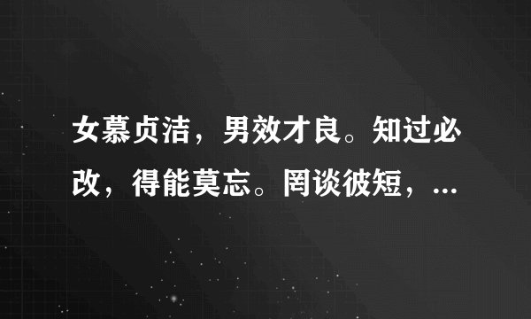 女慕贞洁，男效才良。知过必改，得能莫忘。罔谈彼短，靡恃己长。信使可覆，器欲难量。