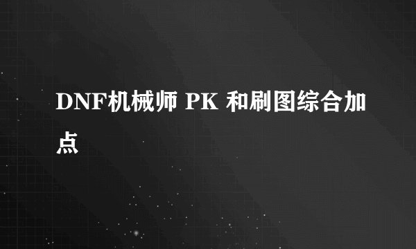 DNF机械师 PK 和刷图综合加点