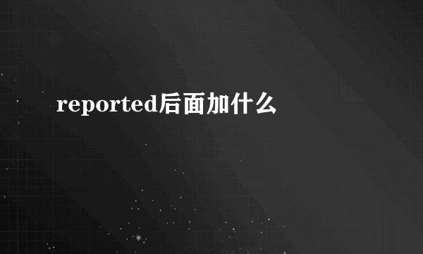 reported后面加什么