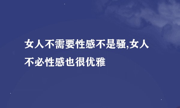 女人不需要性感不是骚,女人不必性感也很优雅