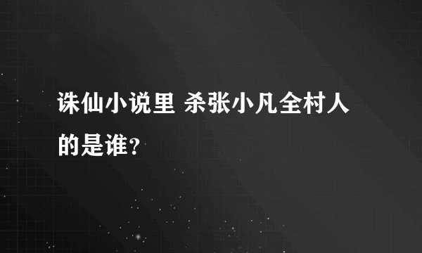 诛仙小说里 杀张小凡全村人的是谁？