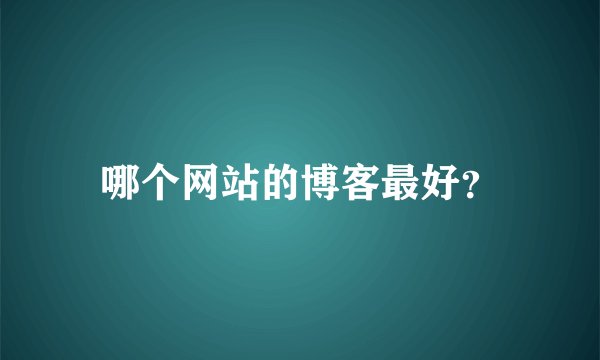 哪个网站的博客最好？
