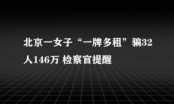 北京一女子“一牌多租”骗32人146万 检察官提醒