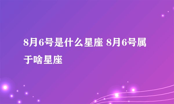 8月6号是什么星座 8月6号属于啥星座