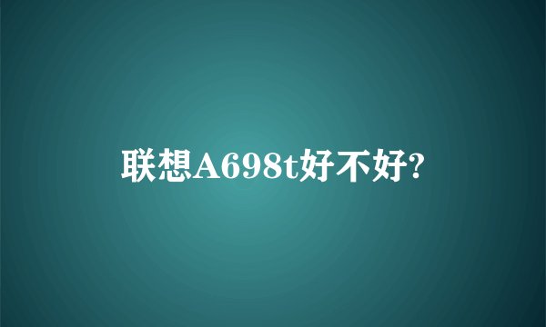 联想A698t好不好?