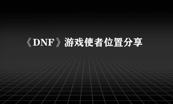 《DNF》游戏使者位置分享