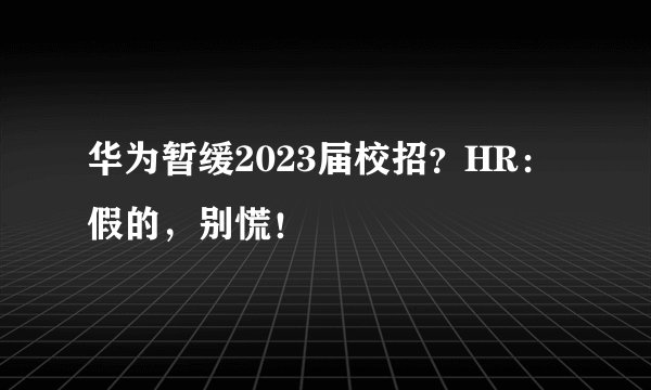 华为暂缓2023届校招？HR：假的，别慌！
