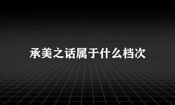 承美之话属于什么档次