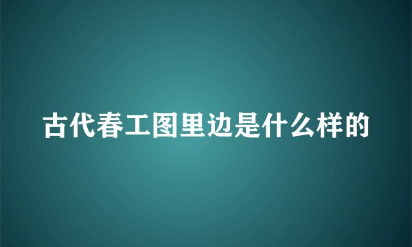 古代春工图里边是什么样的
