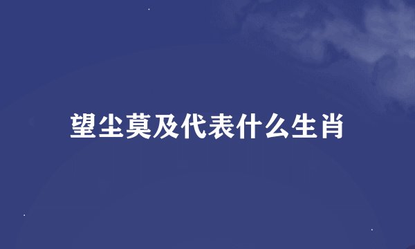 望尘莫及代表什么生肖