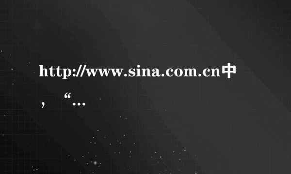 http://www.sina.com.cn中，“http”是指 ；“www”是指 ，是、、 三个英文单词的缩写。拜托了各位 谢谢