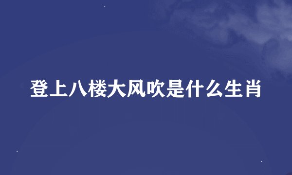 登上八楼大风吹是什么生肖