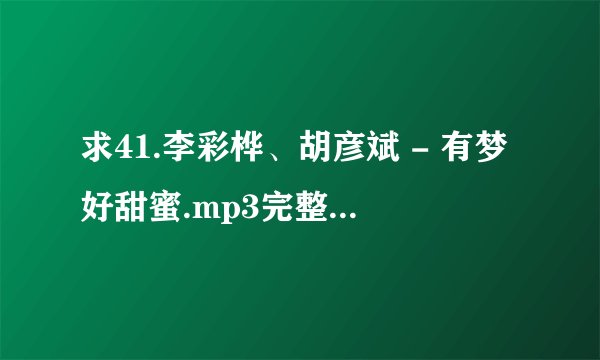 求41.李彩桦、胡彦斌 - 有梦好甜蜜.mp3完整版网盘链接下载