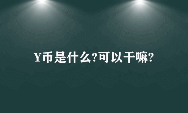Y币是什么?可以干嘛?