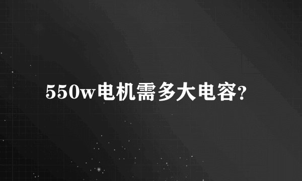 550w电机需多大电容？