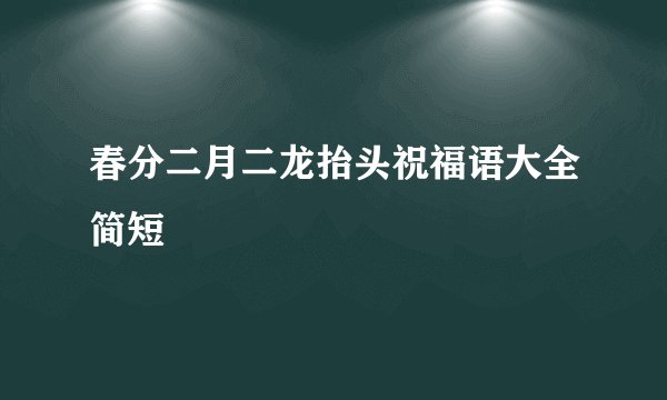 春分二月二龙抬头祝福语大全简短