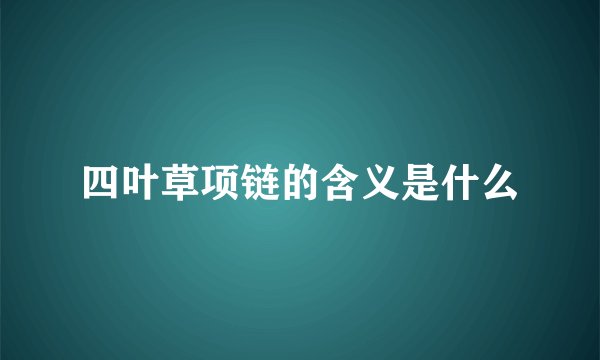 四叶草项链的含义是什么