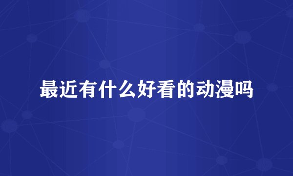 最近有什么好看的动漫吗