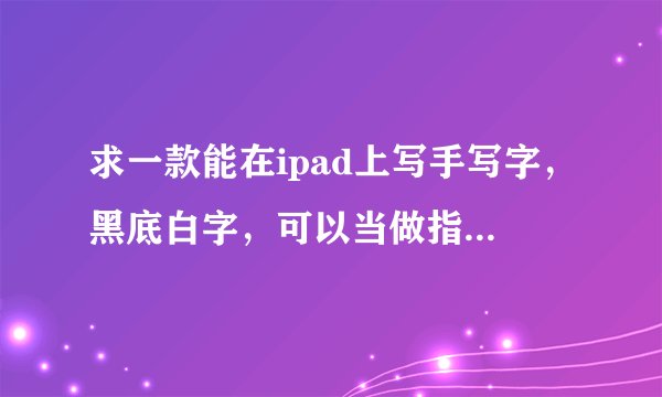 求一款能在ipad上写手写字，黑底白字，可以当做指示牌的软件