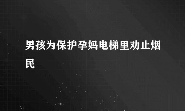 男孩为保护孕妈电梯里劝止烟民