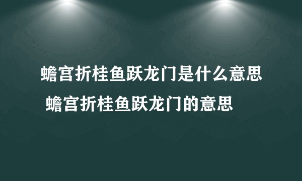 蟾宫折桂鱼跃龙门是什么意思 蟾宫折桂鱼跃龙门的意思