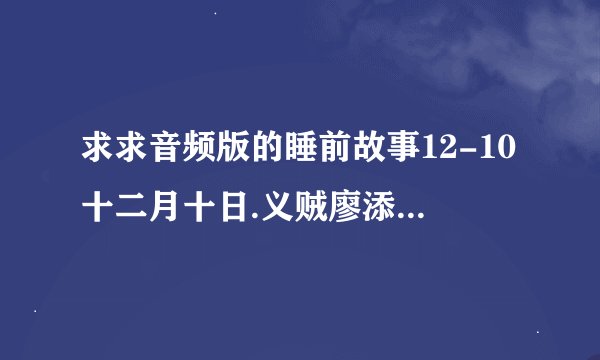 求求音频版的睡前故事12-10十二月十日.义贼廖添丁网盘链接获取